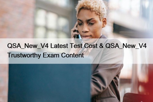 QSA_New_V4 Latest Test Cost & QSA_New_V4 Trustworthy Exam ...